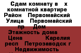 Сдам комнату в 3-х комнатной квартире › Район ­ Первомайский › Улица ­ Первомайский пр. › Дом ­ 52 › Этажность дома ­ 9 › Цена ­ 8 500 - Карелия респ., Петрозаводск г. Недвижимость » Квартиры аренда   . Карелия респ.,Петрозаводск г.